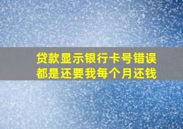 贷款显示银行卡号错误都是还要我每个月还钱