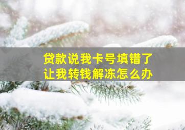 贷款说我卡号填错了让我转钱解冻怎么办