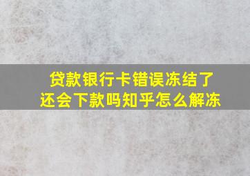 贷款银行卡错误冻结了还会下款吗知乎怎么解冻