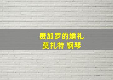 费加罗的婚礼 莫扎特 钢琴