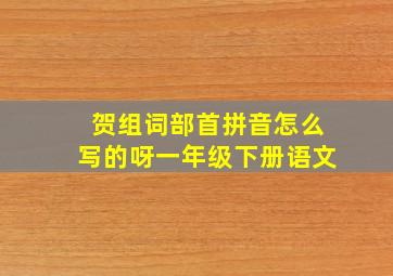 贺组词部首拼音怎么写的呀一年级下册语文