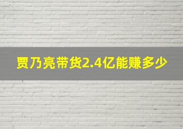 贾乃亮带货2.4亿能赚多少