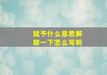 赋予什么意思解释一下怎么写啊