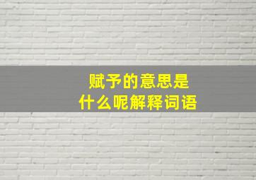 赋予的意思是什么呢解释词语