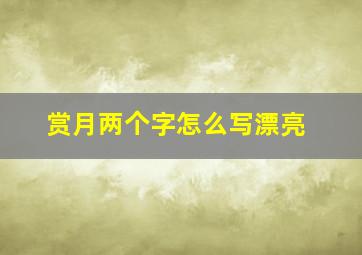 赏月两个字怎么写漂亮