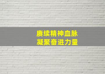 赓续精神血脉 凝聚奋进力量