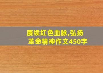 赓续红色血脉,弘扬革命精神作文450字