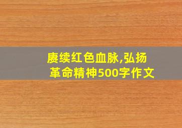 赓续红色血脉,弘扬革命精神500字作文