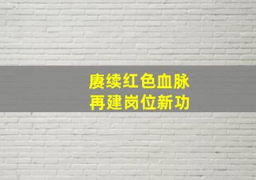 赓续红色血脉 再建岗位新功