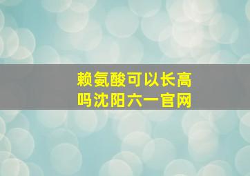 赖氨酸可以长高吗沈阳六一官网