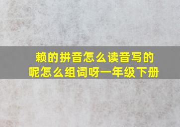 赖的拼音怎么读音写的呢怎么组词呀一年级下册