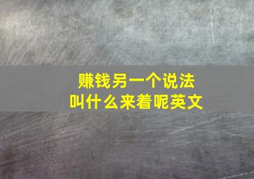 赚钱另一个说法叫什么来着呢英文