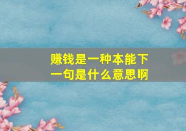 赚钱是一种本能下一句是什么意思啊