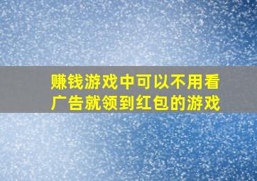 赚钱游戏中可以不用看广告就领到红包的游戏