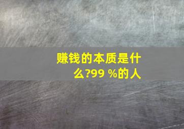 赚钱的本质是什么?99 %的人