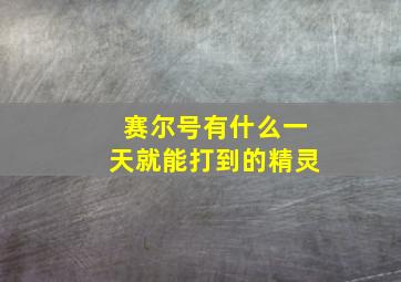 赛尔号有什么一天就能打到的精灵