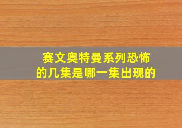 赛文奥特曼系列恐怖的几集是哪一集出现的