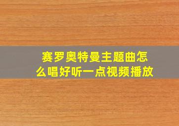 赛罗奥特曼主题曲怎么唱好听一点视频播放