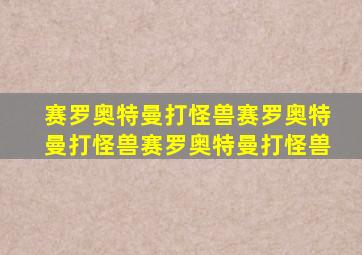 赛罗奥特曼打怪兽赛罗奥特曼打怪兽赛罗奥特曼打怪兽