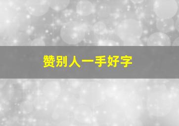 赞别人一手好字