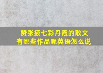 赞张掖七彩丹霞的散文有哪些作品呢英语怎么说