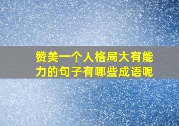 赞美一个人格局大有能力的句子有哪些成语呢