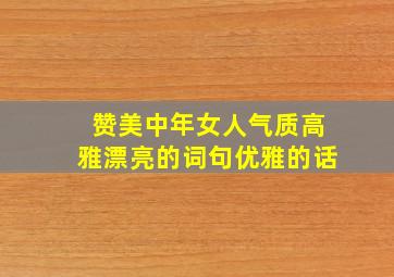 赞美中年女人气质高雅漂亮的词句优雅的话