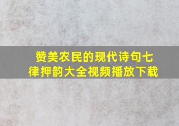 赞美农民的现代诗句七律押韵大全视频播放下载