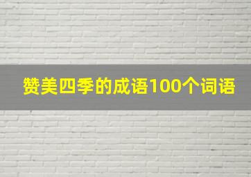 赞美四季的成语100个词语