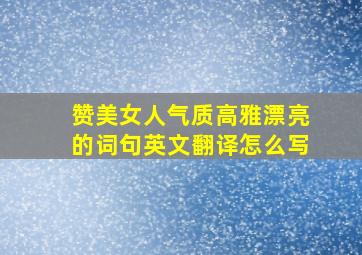 赞美女人气质高雅漂亮的词句英文翻译怎么写