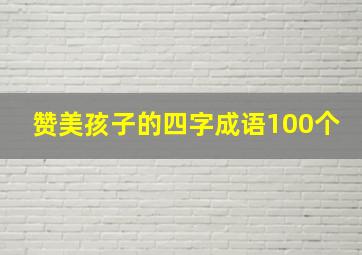 赞美孩子的四字成语100个