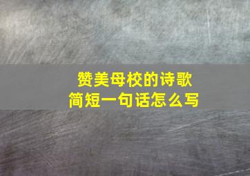 赞美母校的诗歌简短一句话怎么写