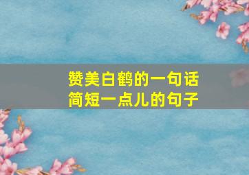 赞美白鹤的一句话简短一点儿的句子