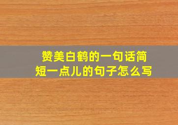 赞美白鹤的一句话简短一点儿的句子怎么写