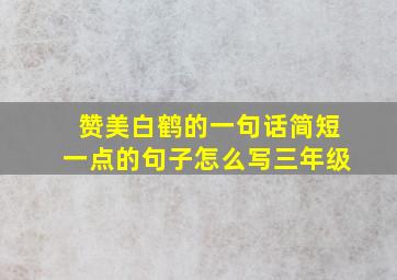 赞美白鹤的一句话简短一点的句子怎么写三年级