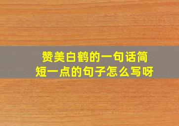 赞美白鹤的一句话简短一点的句子怎么写呀