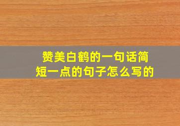 赞美白鹤的一句话简短一点的句子怎么写的