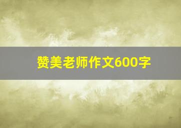 赞美老师作文600字