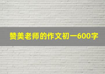 赞美老师的作文初一600字