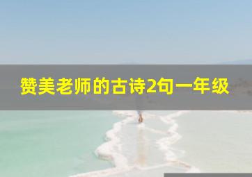 赞美老师的古诗2句一年级