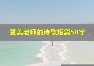 赞美老师的诗歌短篇50字