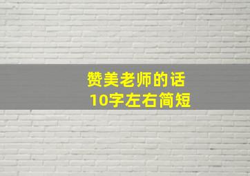 赞美老师的话10字左右简短