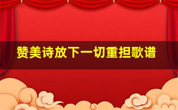 赞美诗放下一切重担歌谱