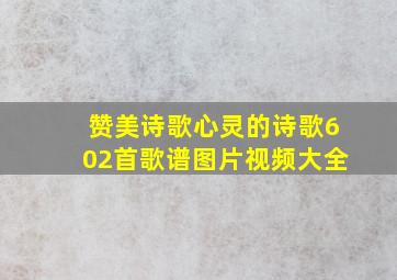 赞美诗歌心灵的诗歌602首歌谱图片视频大全