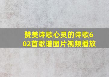 赞美诗歌心灵的诗歌602首歌谱图片视频播放