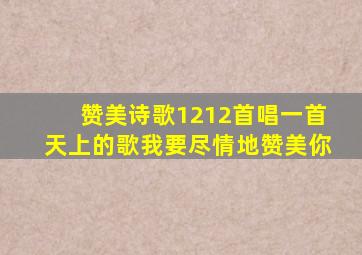 赞美诗歌1212首唱一首天上的歌我要尽情地赞美你