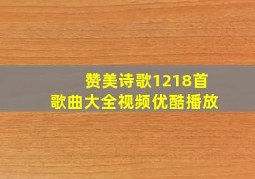 赞美诗歌1218首歌曲大全视频优酷播放