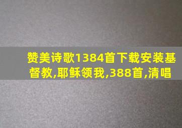 赞美诗歌1384首下载安装基督教,耶稣领我,388首,清唱