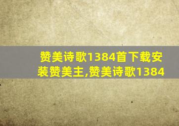 赞美诗歌1384首下载安装赞美主,赞美诗歌1384