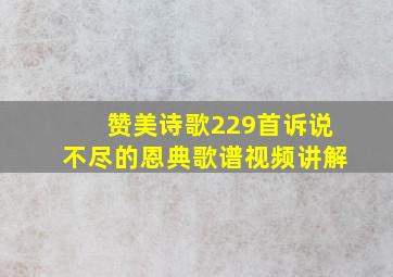 赞美诗歌229首诉说不尽的恩典歌谱视频讲解